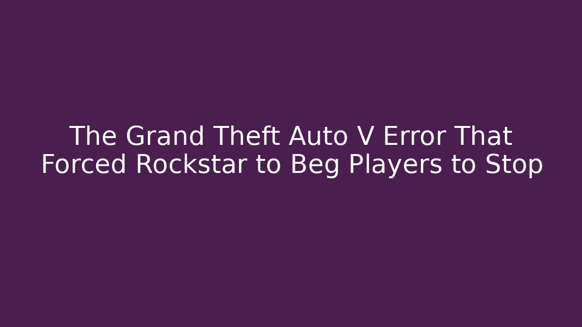 The Grand Theft Auto V Error That Forced Rockstar to Beg Players to Stop