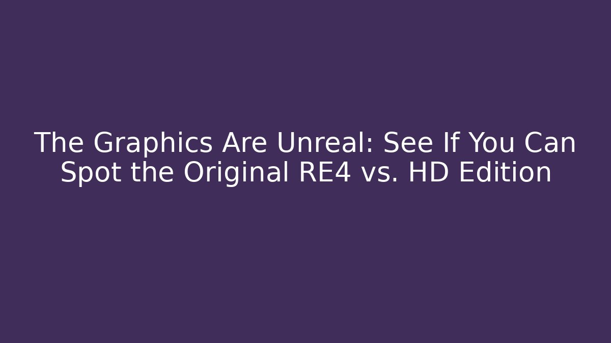 The Graphics Are Unreal: See If You Can Spot the Original RE4 vs. HD Edition
