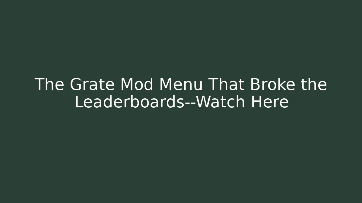 The Grate Mod Menu That Broke the Leaderboards—Watch Here
