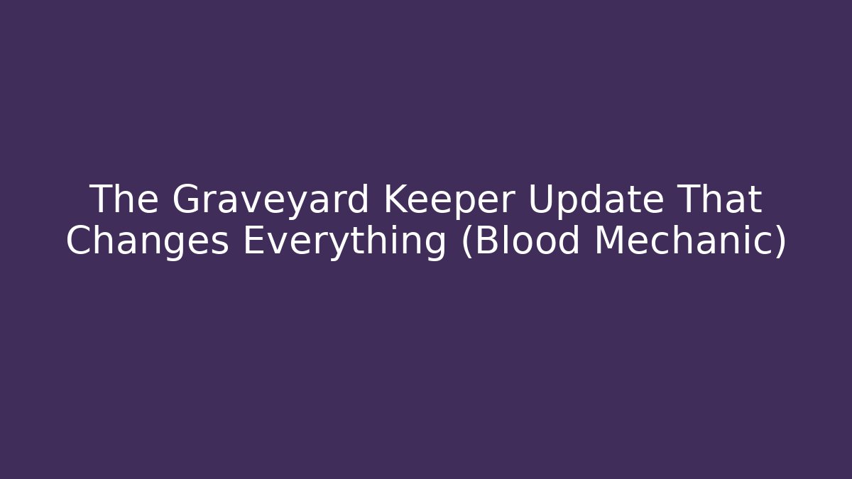 The Graveyard Keeper Update That Changes Everything (Blood Mechanic)