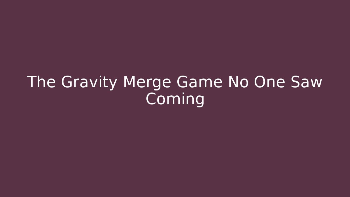 The Gravity Merge Game No One Saw Coming