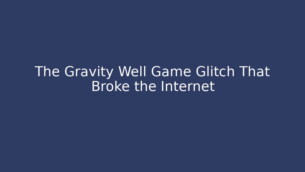 The Gravity Well Game Glitch That Broke the Internet