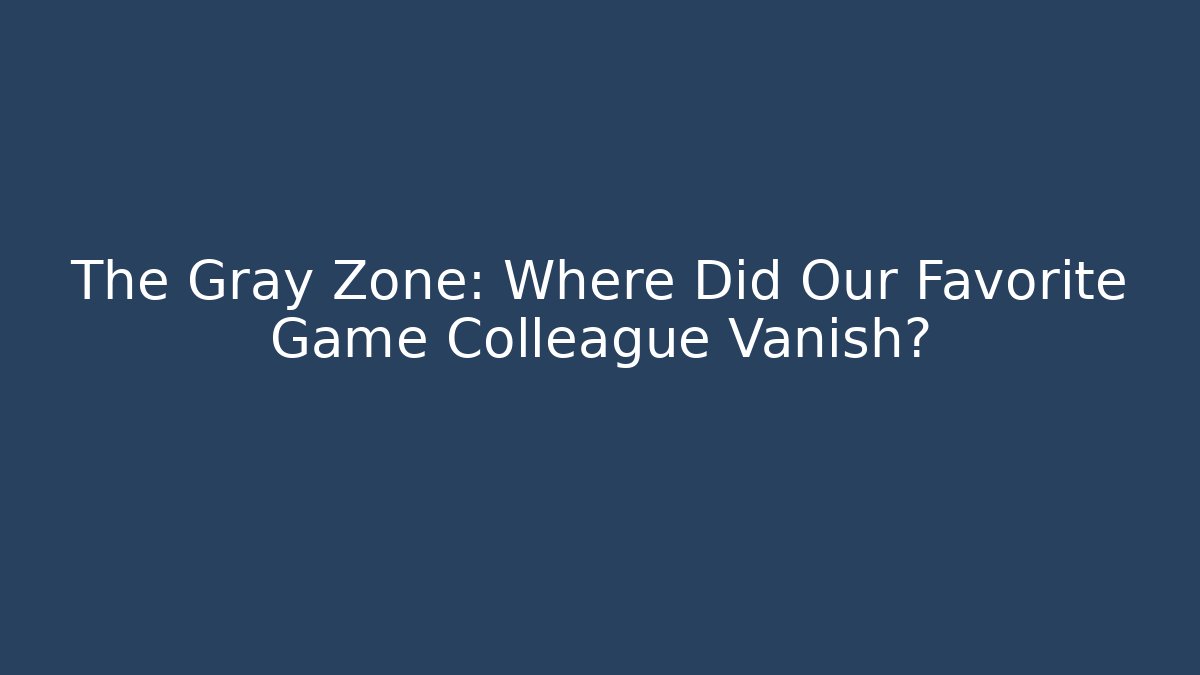 The Gray Zone: Where Did Our Favorite Game Colleague Vanish?