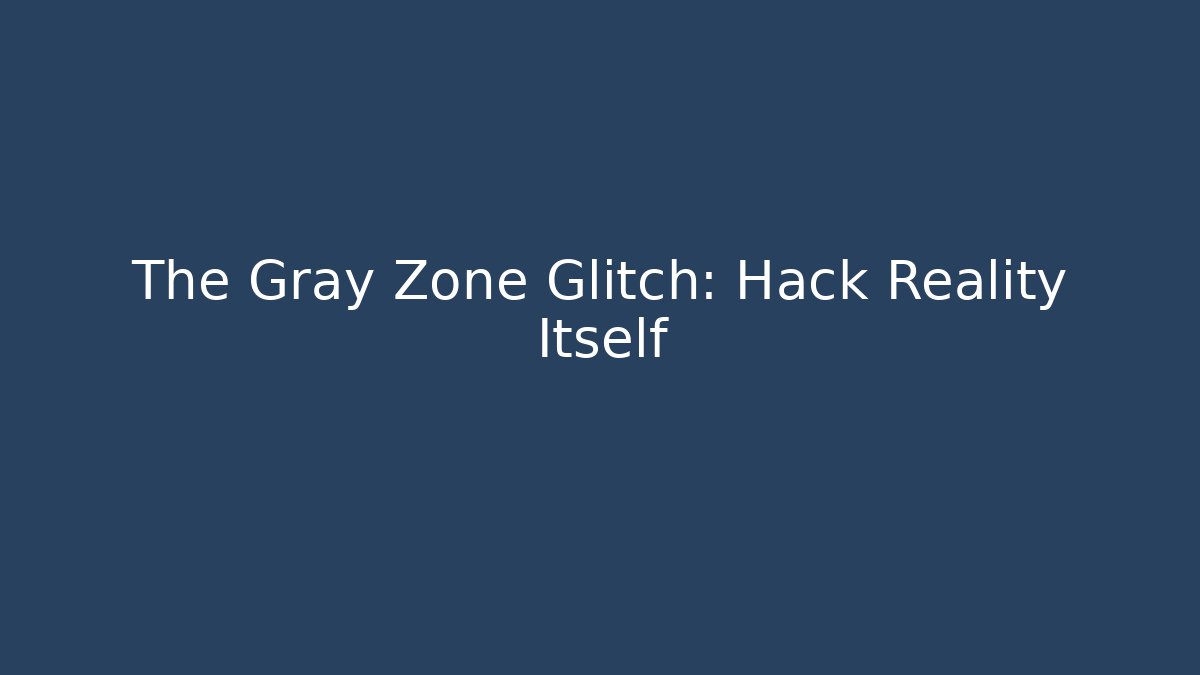 The Gray Zone Glitch: Hack Reality Itself - Create More Assets
