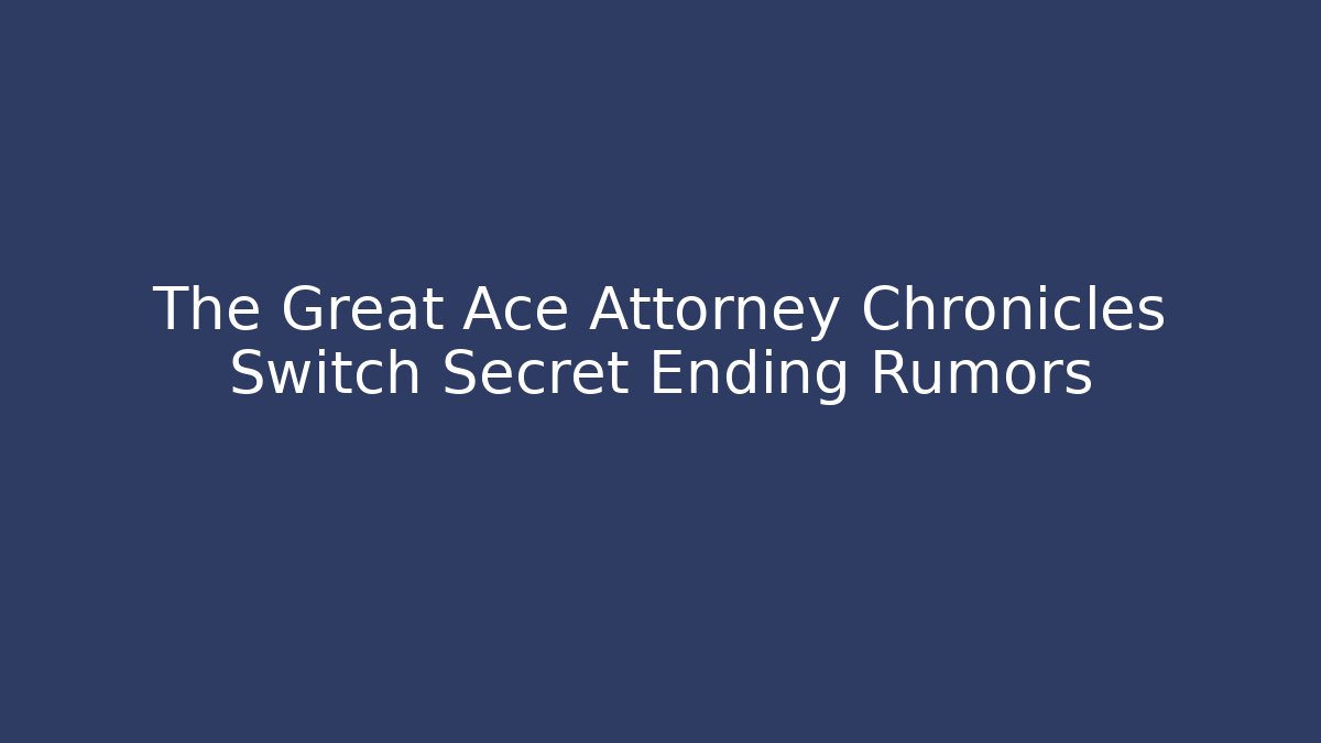 The Great Ace Attorney Chronicles Switch Secret Ending Rumors