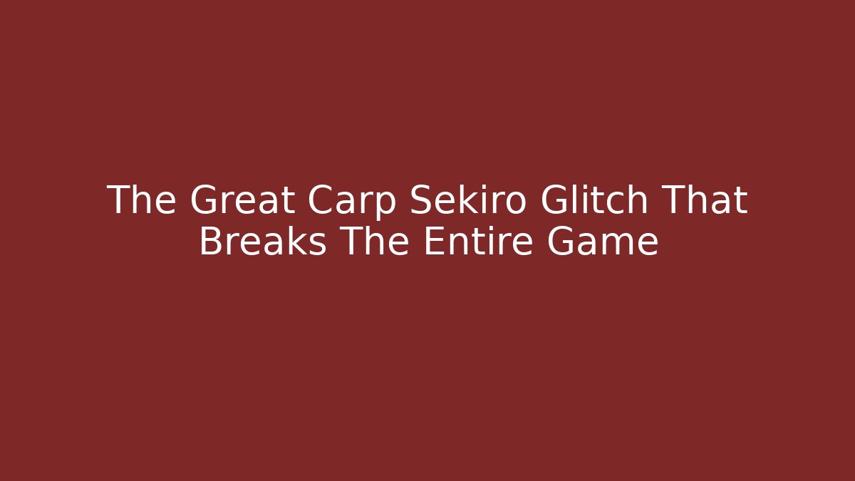 The Great Carp Sekiro Glitch That Breaks The Entire Game