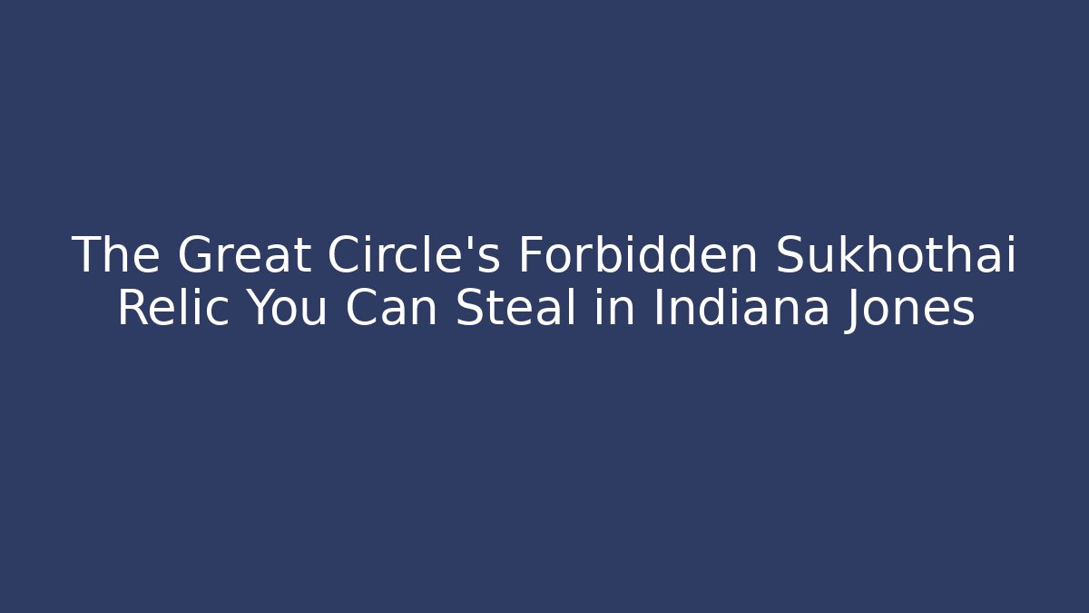 The Great Circle’s Forbidden Sukhothai Relic You Can Steal in Indiana Jones