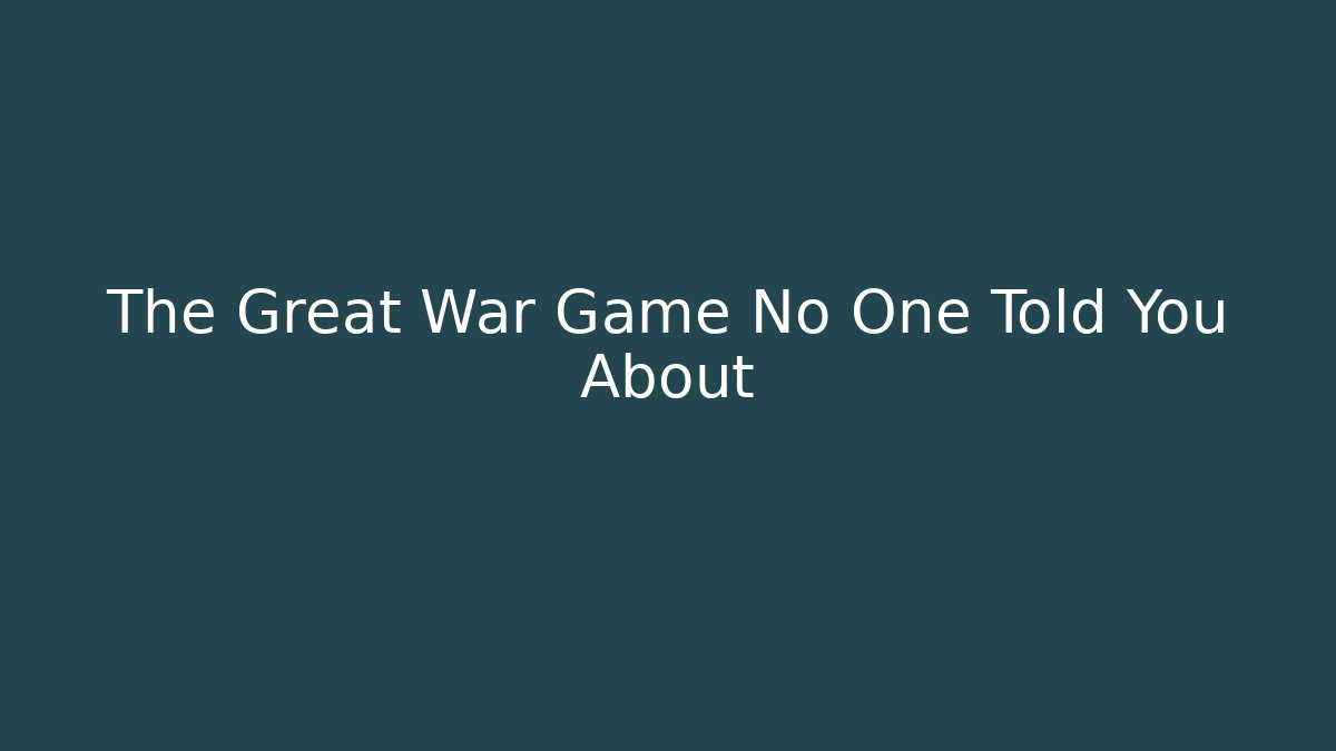 The Great War Game No One Told You About