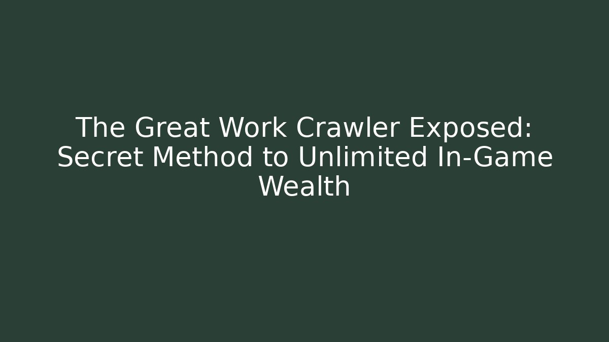 The Great Work Crawler Exposed: Secret Method to Unlimited In-Game Wealth