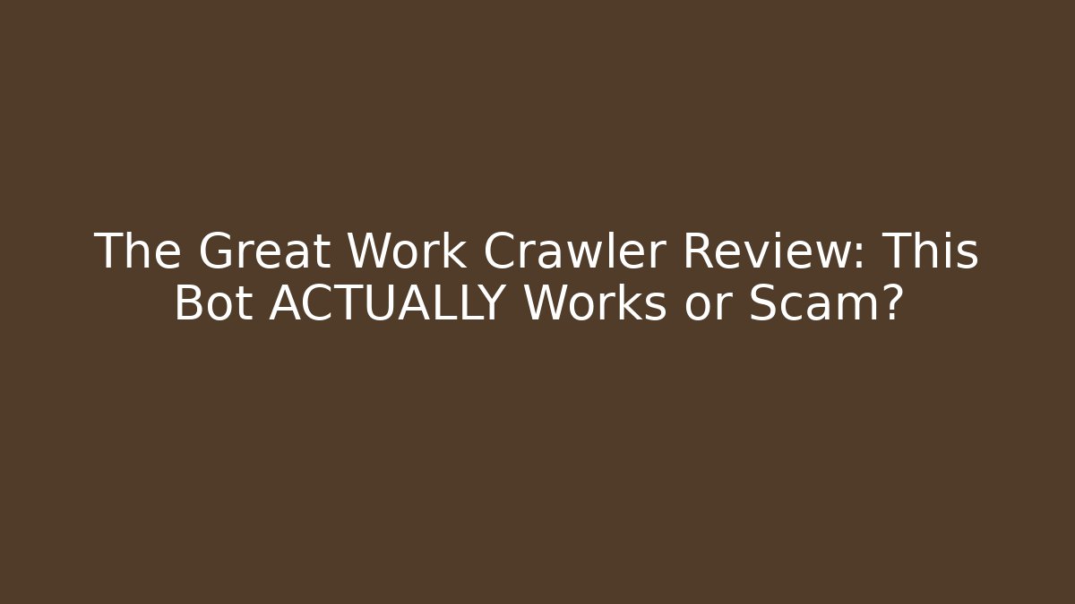 The Great Work Crawler Review: This Bot ACTUALLY Works or Scam? - Create More Assets