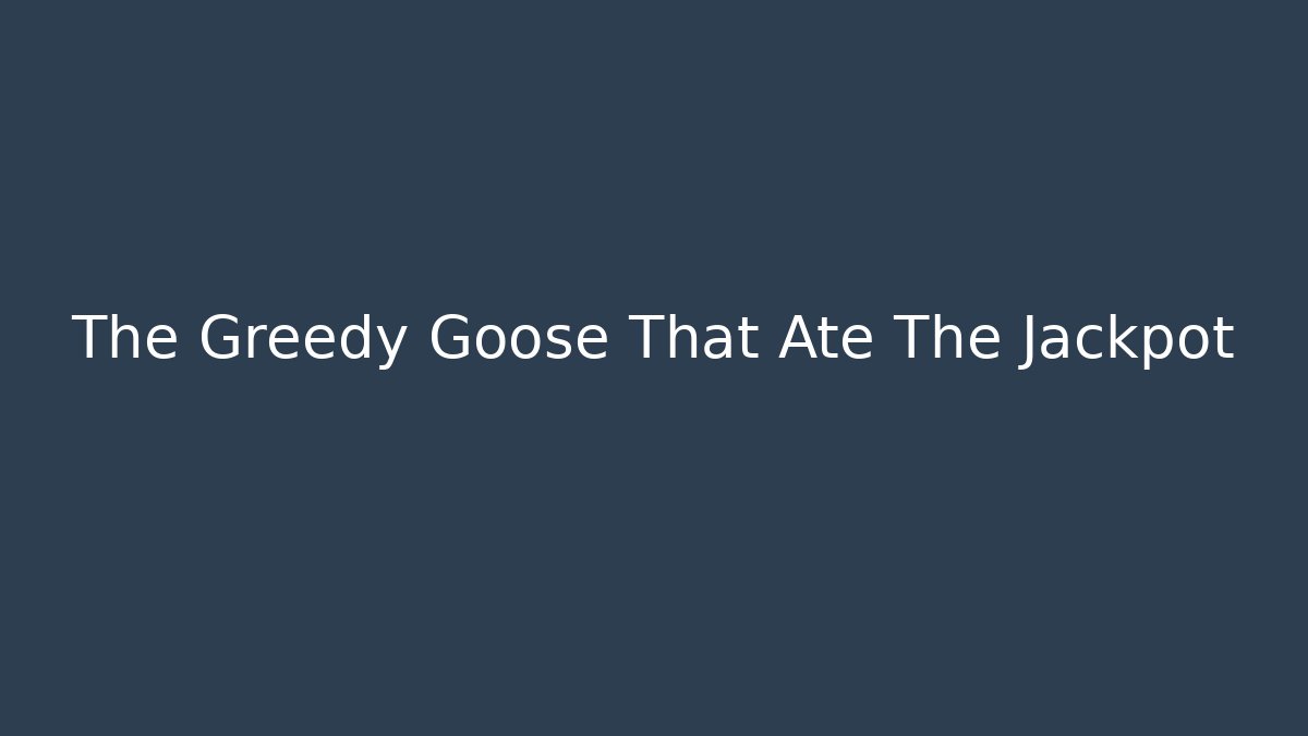The Greedy Goose That Ate The Jackpot - Create More Assets