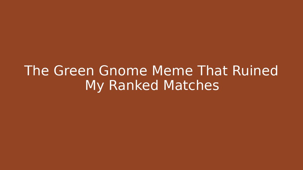 The Green Gnome Meme That Ruined My Ranked Matches