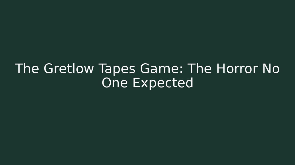 The Gretlow Tapes Game: The Horror No One Expected
