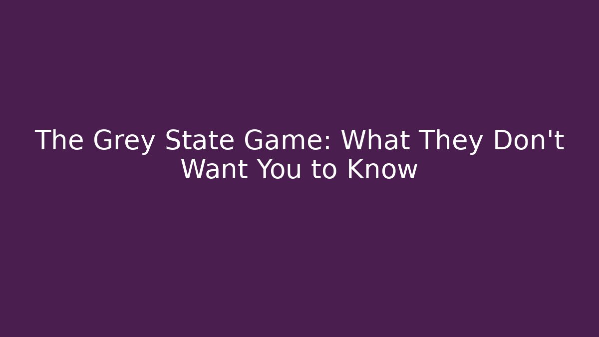 The Grey State Game: What They Don’t Want You to Know