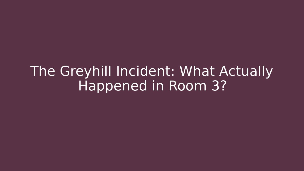 The Greyhill Incident: What Actually Happened in Room 3?