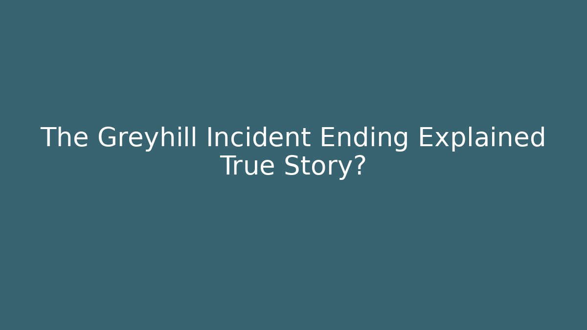 The Greyhill Incident Ending Explained True Story?