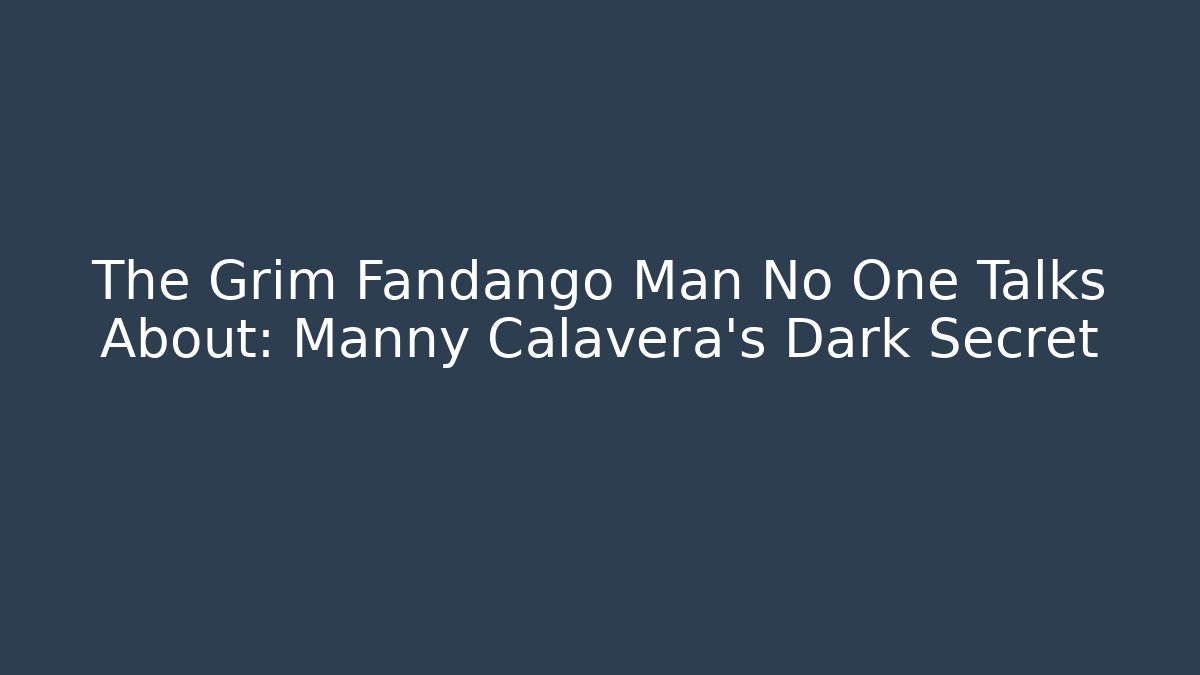The Grim Fandango Man No One Talks About: Manny Calavera's Dark Secret