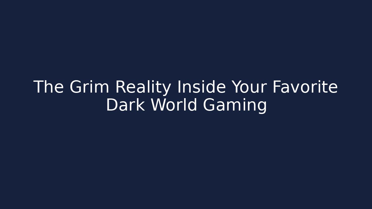The Grim Reality Inside Your Favorite Dark World Gaming - Create More Assets