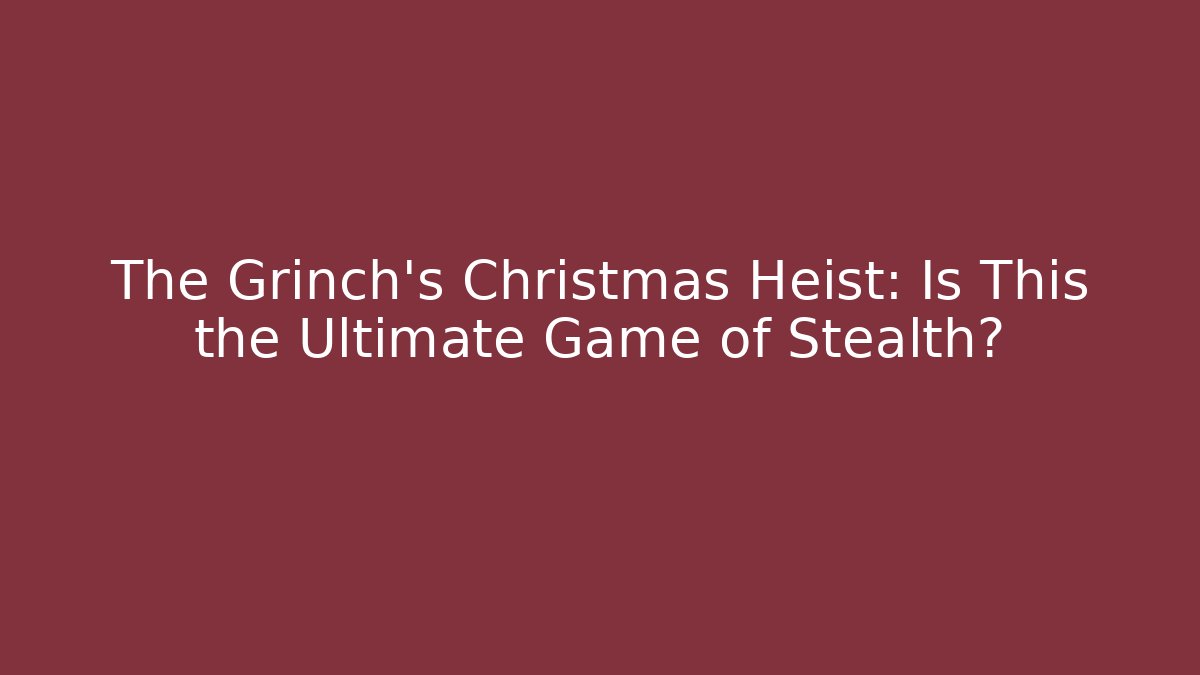 The Grinch's Christmas Heist: Is This the Ultimate Game of Stealth?