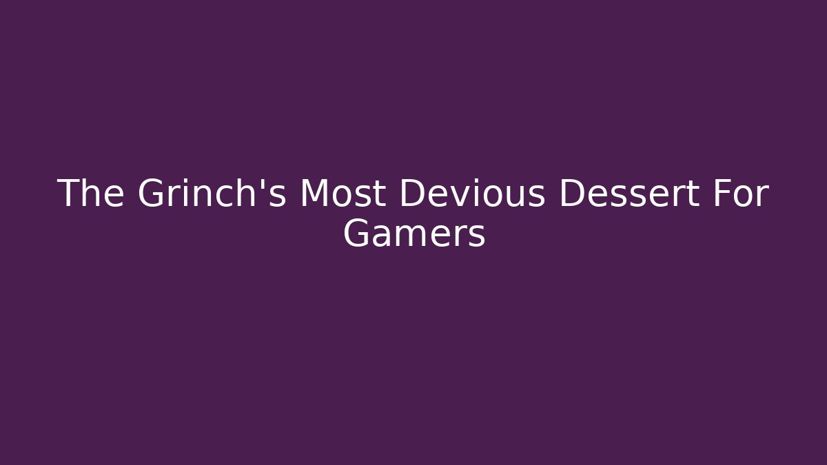 The Grinch's Most Devious Dessert For Gamers