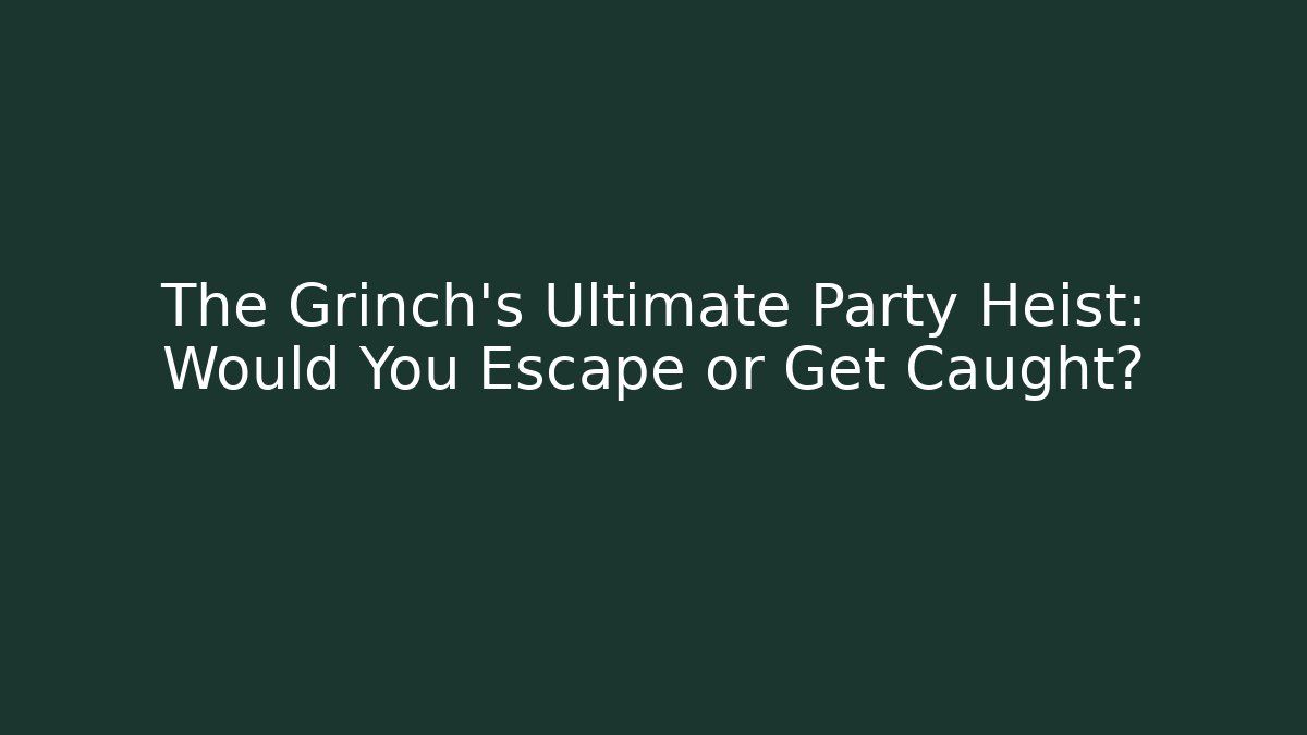 The Grinch's Ultimate Party Heist: Would You Escape or Get Caught?