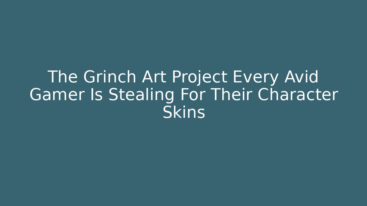 The Grinch Art Project Every Avid Gamer Is Stealing For Their Character Skins