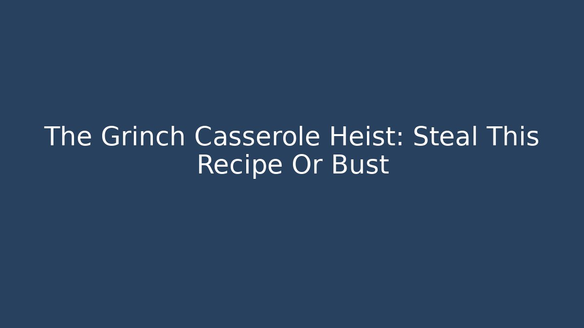 The Grinch Casserole Heist: Steal This Recipe Or Bust