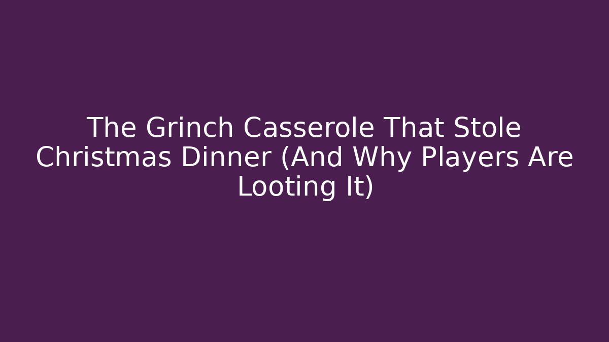 The Grinch Casserole That Stole Christmas Dinner (And Why Players Are Looting It)