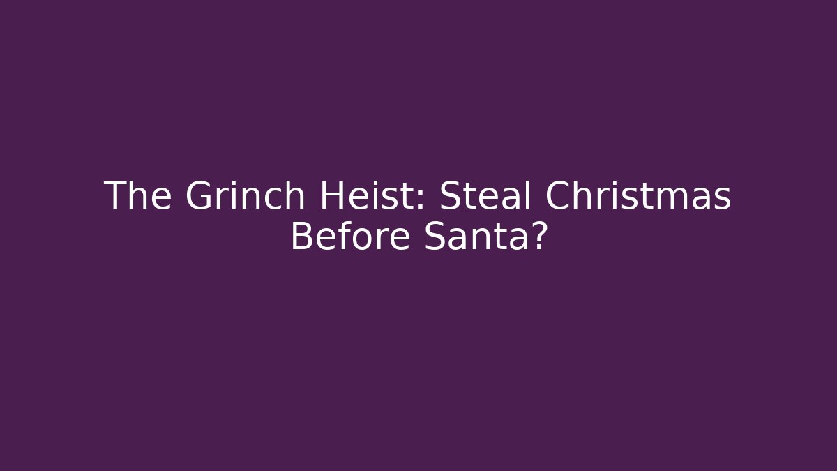 The Grinch Heist: Steal Christmas Before Santa?