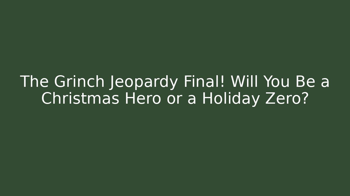 The Grinch Jeopardy Final! Will You Be a Christmas Hero or a Holiday Zero?