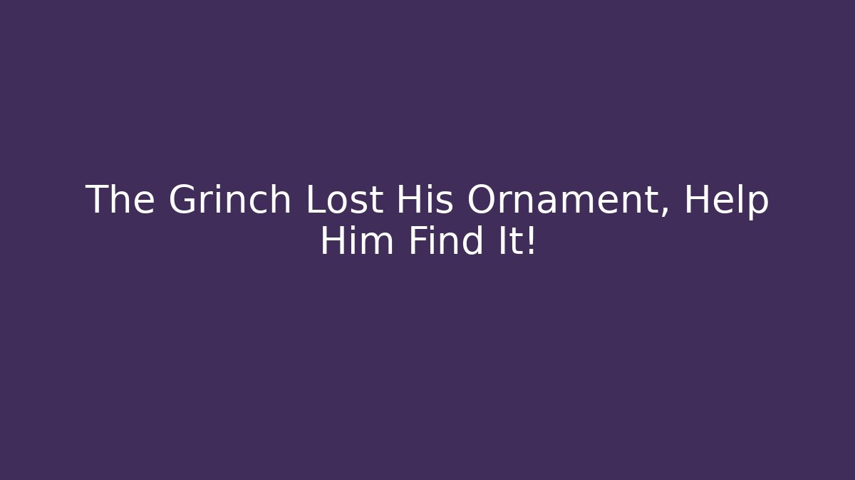 The Grinch Lost His Ornament, Help Him Find It!