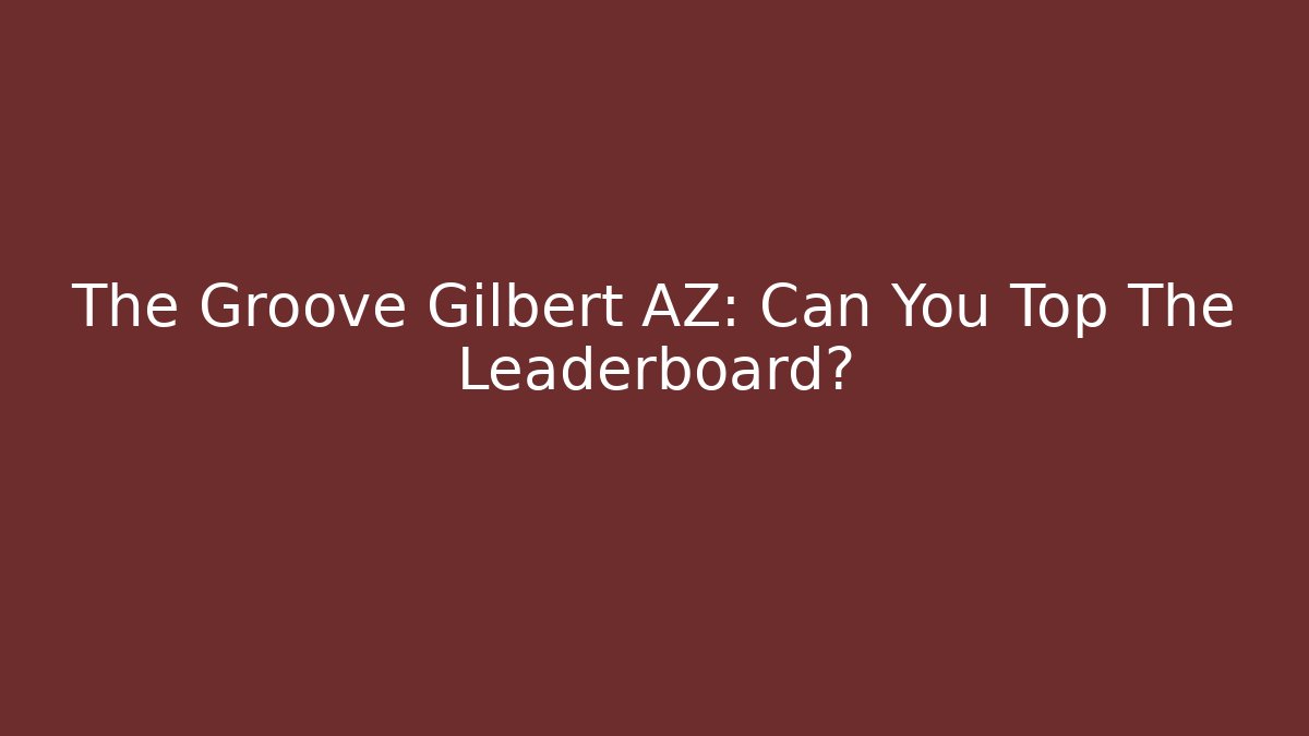 The Groove Gilbert AZ: Can You Top The Leaderboard?