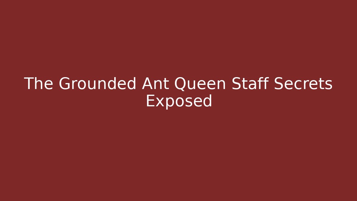 The Grounded Ant Queen Staff Secrets Exposed - Create More Assets