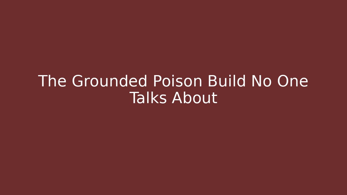 The Grounded Poison Build No One Talks About