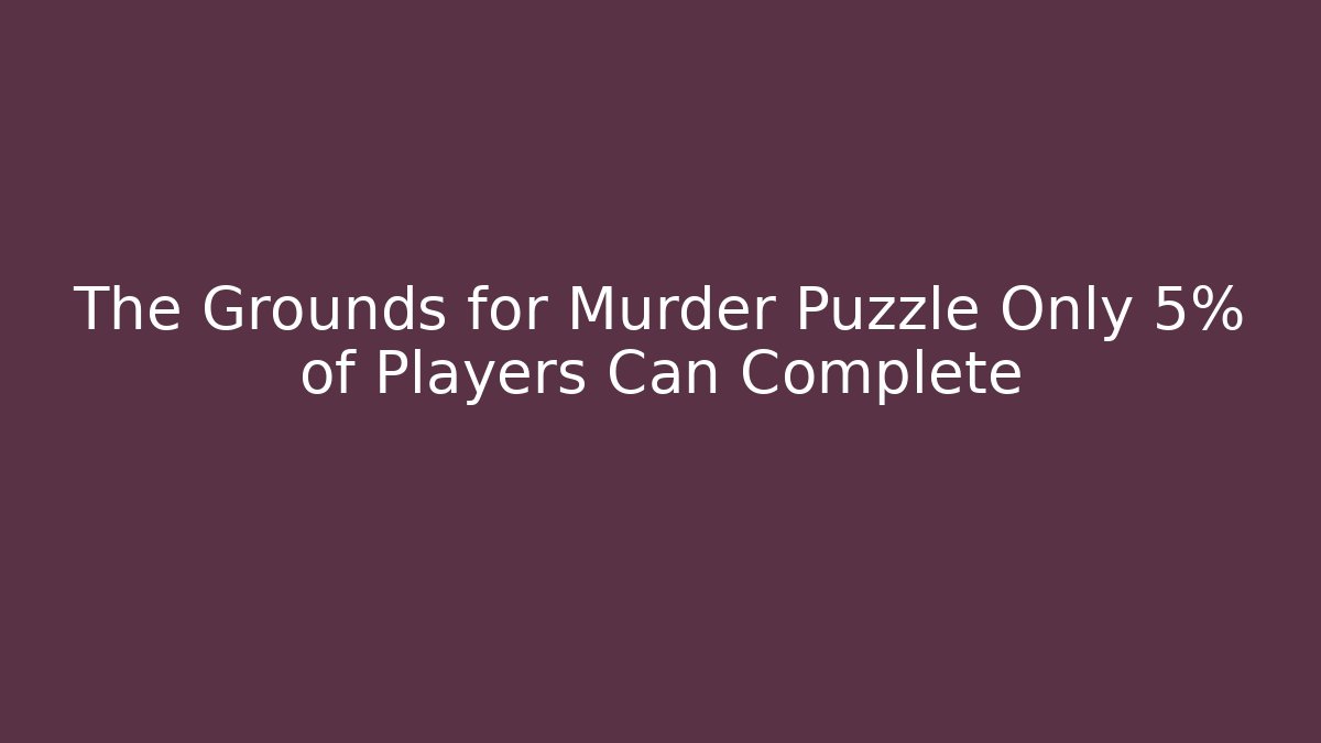 The Grounds for Murder Puzzle Only 5% of Players Can Complete