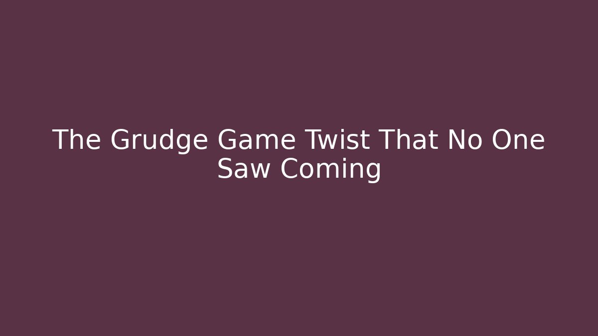 The Grudge Game Twist That No One Saw Coming