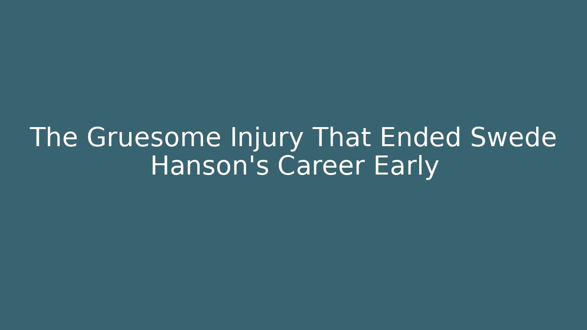 The Gruesome Injury That Ended Swede Hanson's Career Early
