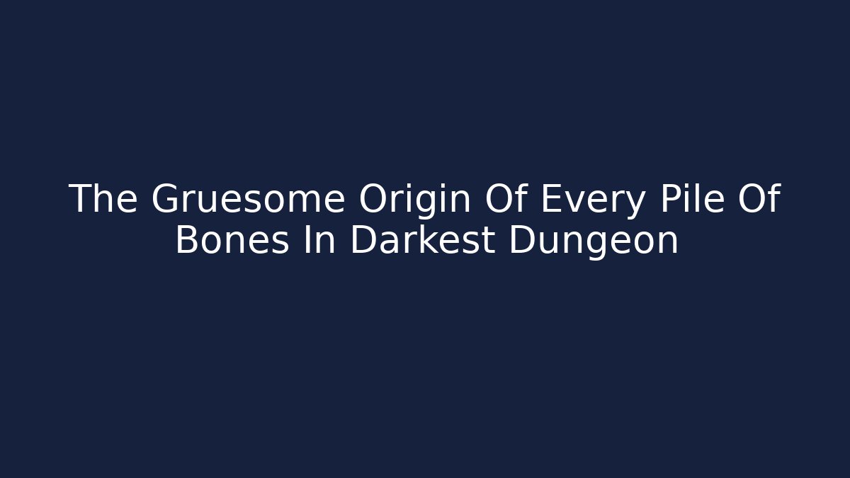 The Gruesome Origin Of Every Pile Of Bones In Darkest Dungeon