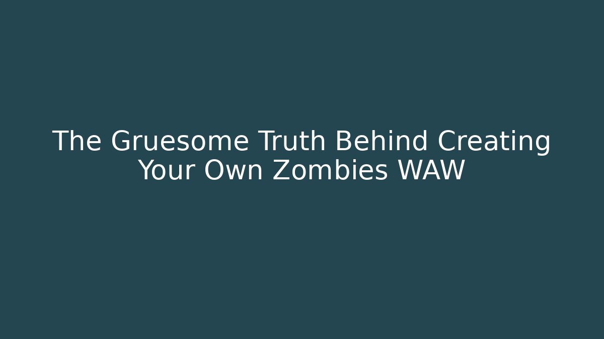The Gruesome Truth Behind Creating Your Own Zombies WAW