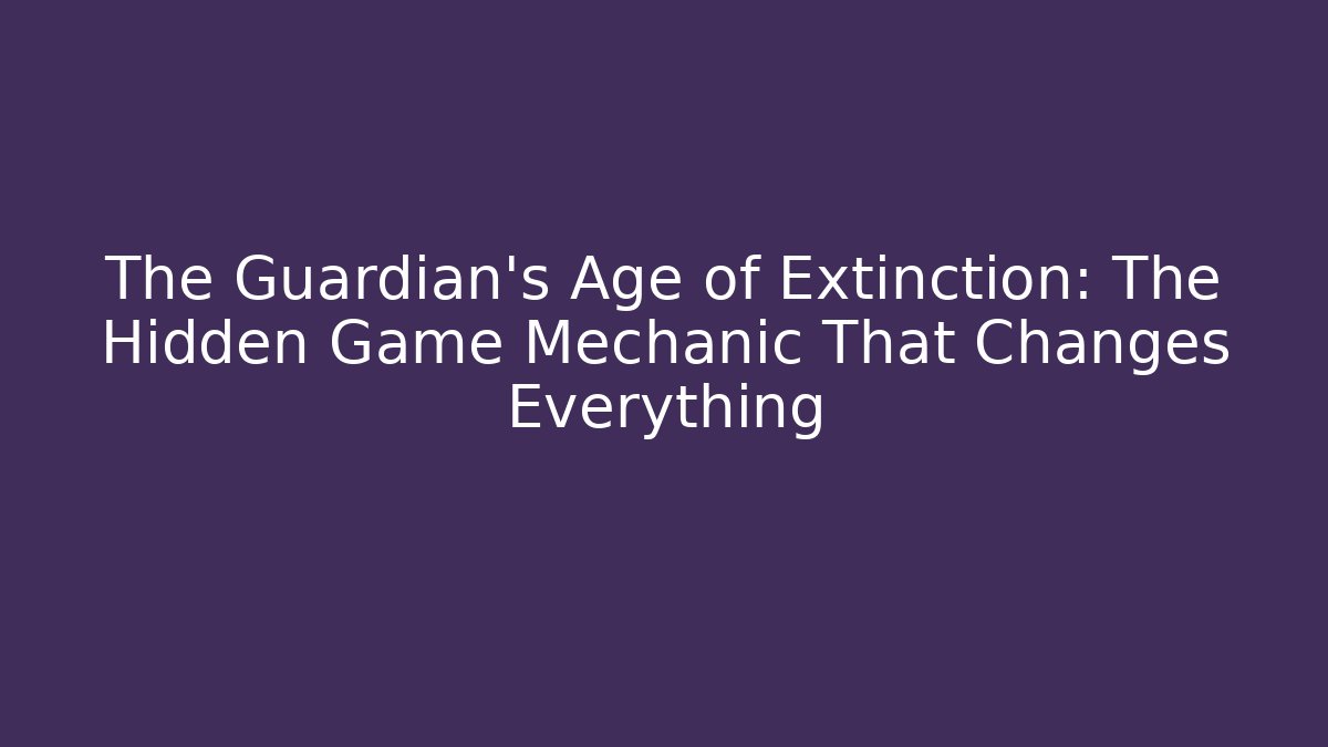 The Guardian's Age of Extinction: The Hidden Game Mechanic That Changes Everything