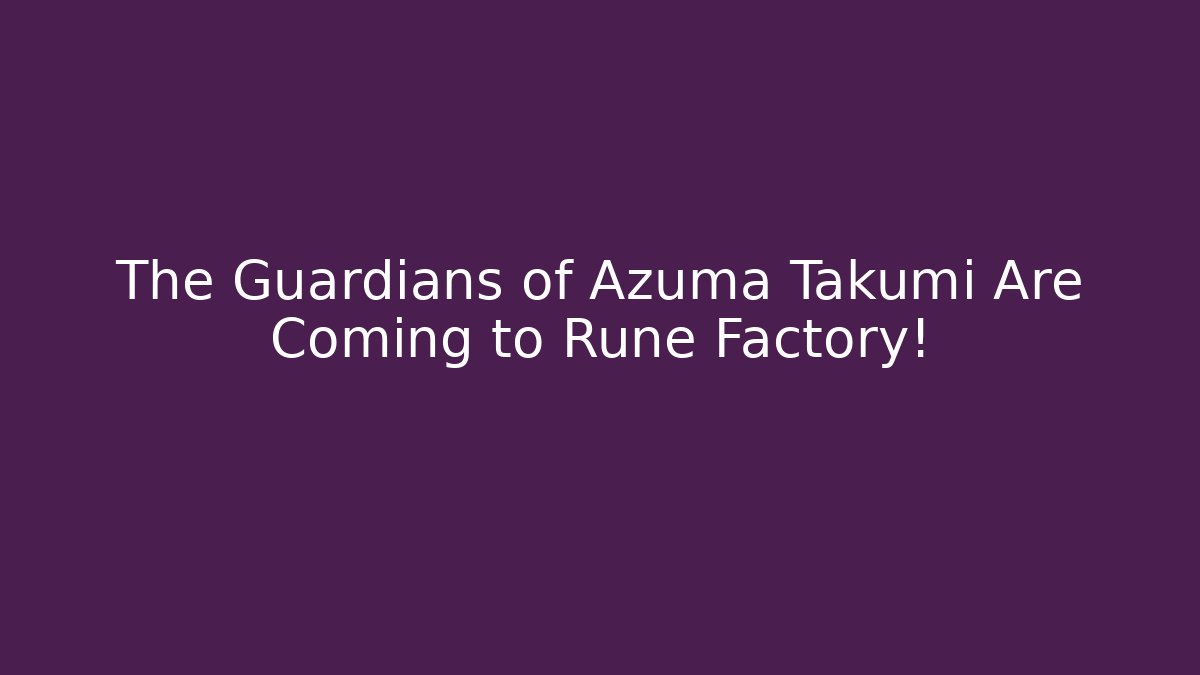 The Guardians of Azuma Takumi Are Coming to Rune Factory!