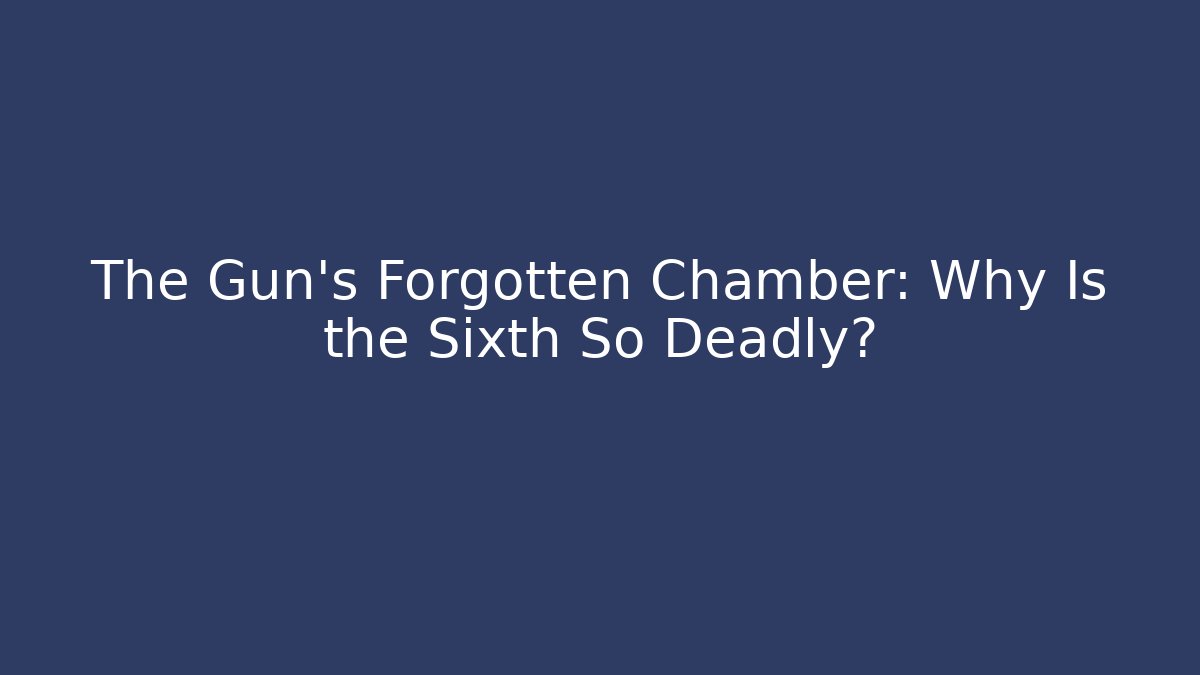 The Gun's Forgotten Chamber: Why Is the Sixth So Deadly?