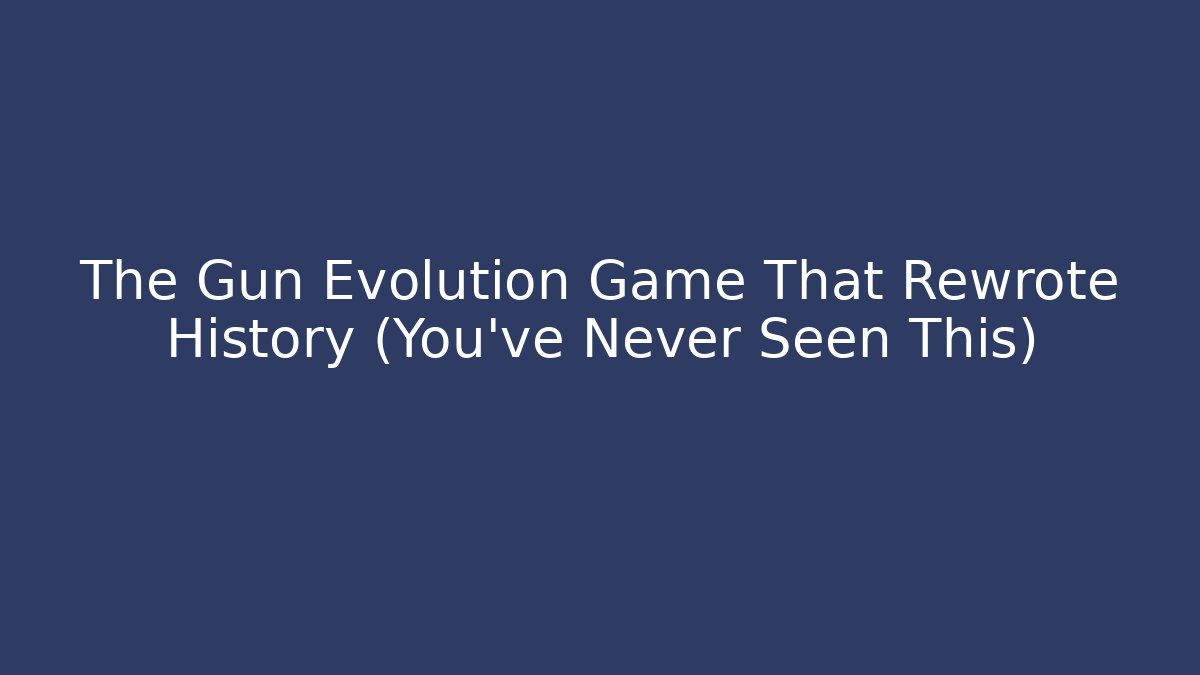 The Gun Evolution Game That Rewrote History (You’ve Never Seen This)