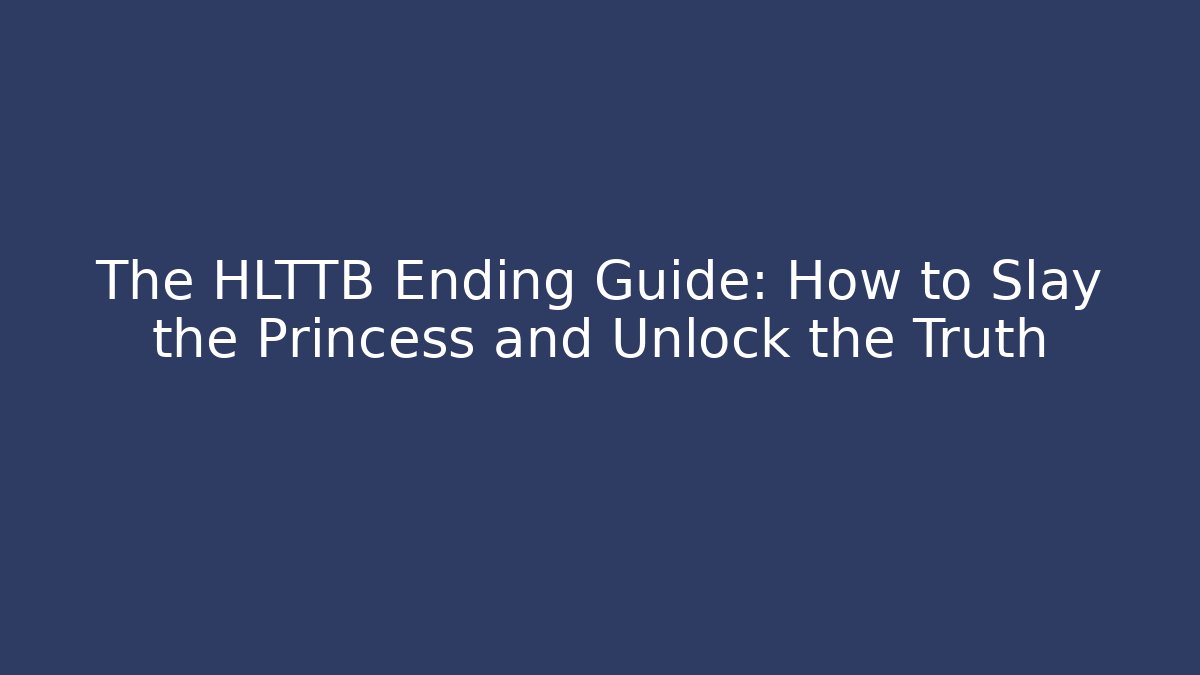 The HLTTB Ending Guide: How to Slay the Princess and Unlock the Truth