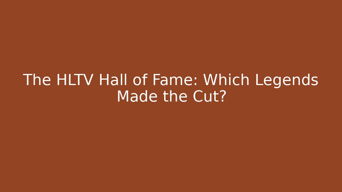 The HLTV Hall of Fame: Which Legends Made the Cut?