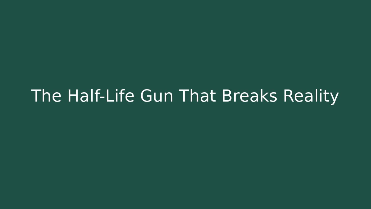 The Half-Life Gun That Breaks Reality