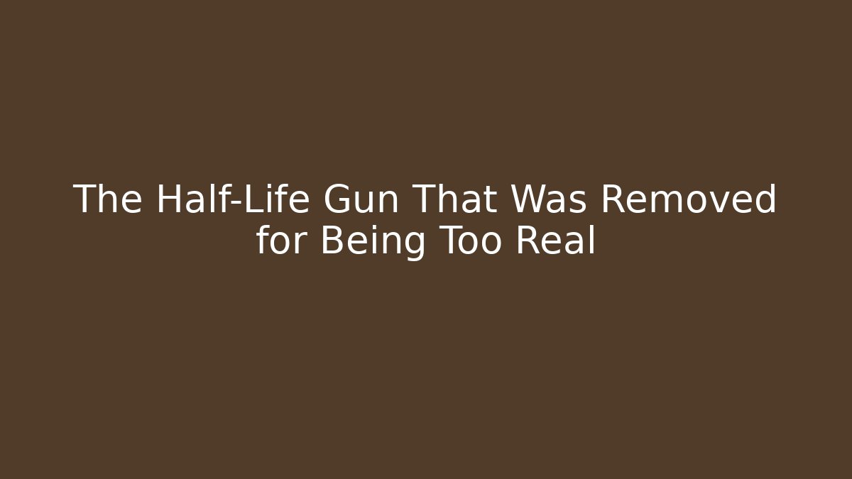 The Half-Life Gun That Was Removed for Being Too Real