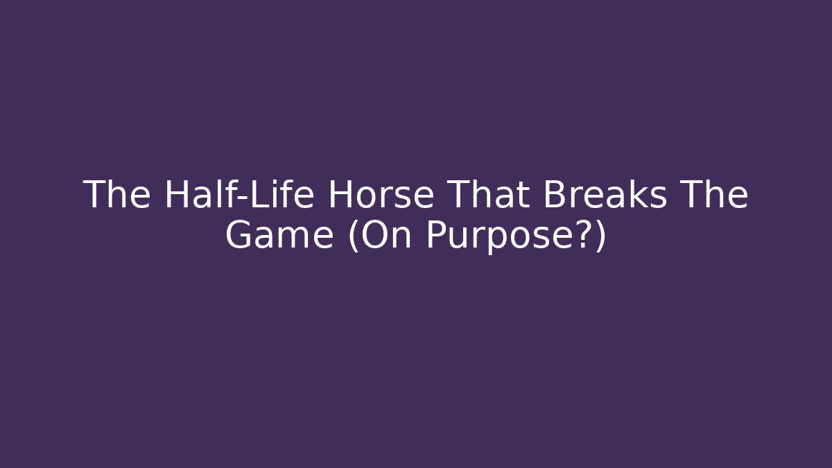 The Half-Life Horse That Breaks The Game (On Purpose?)