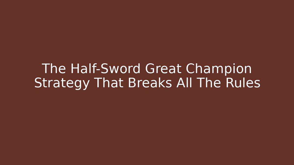The Half-Sword Great Champion Strategy That Breaks All The Rules