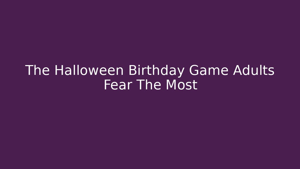 The Halloween Birthday Game Adults Fear The Most
